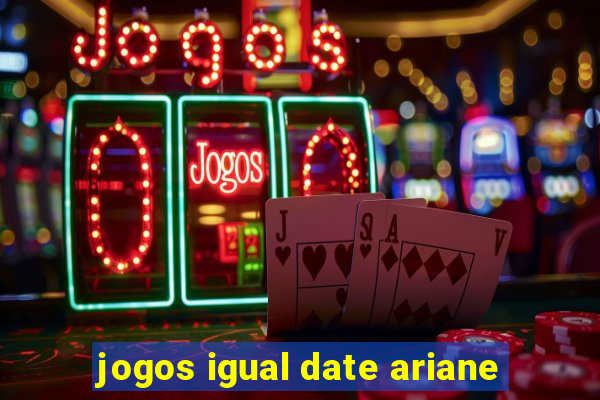 jogos igual date ariane